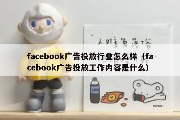 facebook广告投放行业怎么样（facebook广告投放工作内容是什么） 第1张