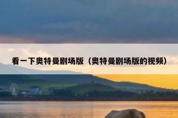 看一下奥特曼剧场版（奥特曼剧场版的视频） 第1张