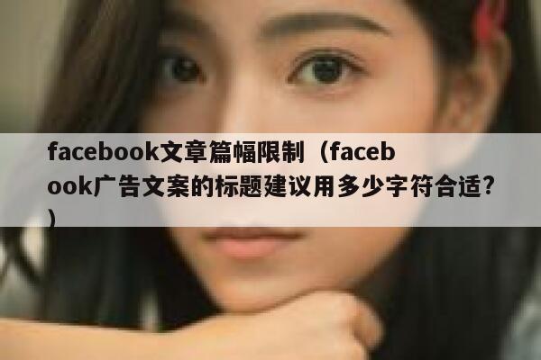facebook文章篇幅限制(facebook广告文案的标题建议用多少字符合适?) 第1张 facebook文章篇幅限制(facebook广告文案的标题建议用多少字符合适?) 第1张