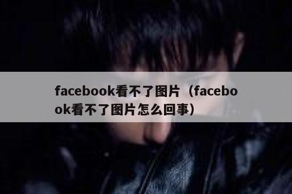 facebook看不了图片（facebook看不了图片怎么回事） 第1张
