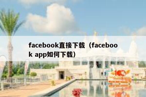 facebook直接下载(facebook app如何下载) 第1张 facebook直接下载(facebook app如何下载) 第1张