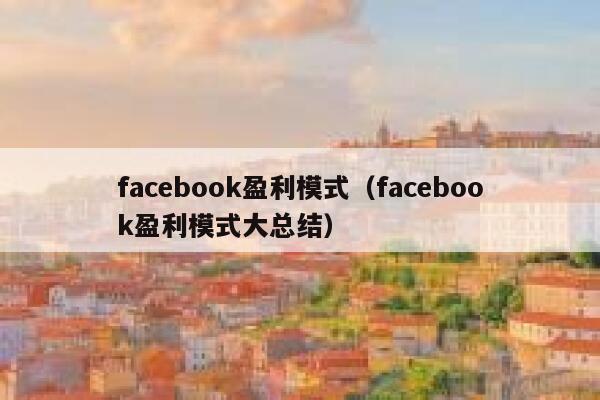 facebook盈利模式（facebook盈利模式大总结） 第1张