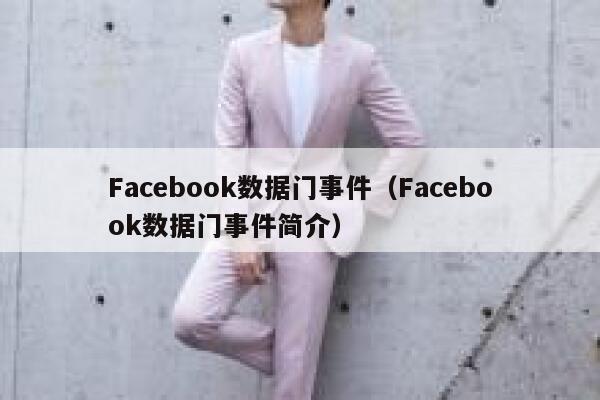 Facebook数据门事件(Facebook数据门事件简介) 第1张 Facebook数据门事件(Facebook数据门事件简介) 第1张