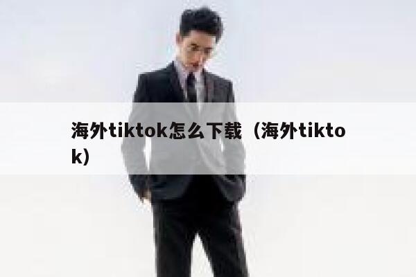 海外tiktok怎么下载（海外tiktok） 第1张