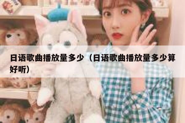 日语歌曲播放量多少（日语歌曲播放量多少算好听） 第1张
