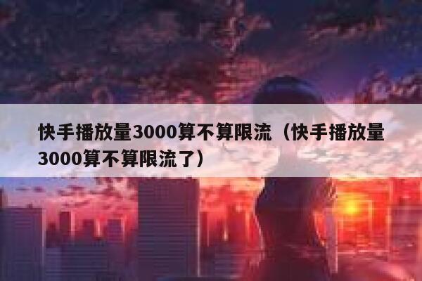 快手播放量3000算不算限流（快手播放量3000算不算限流了） 第1张