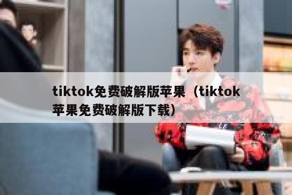 tiktok免费破解版苹果（tiktok苹果免费破解版下载） 第1张