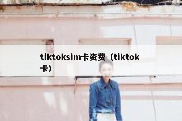 tiktoksim卡资费（tiktok 卡） 第1张