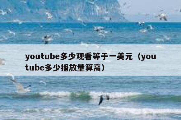 youtube多少观看等于一美元（youtube多少播放量算高） 第1张