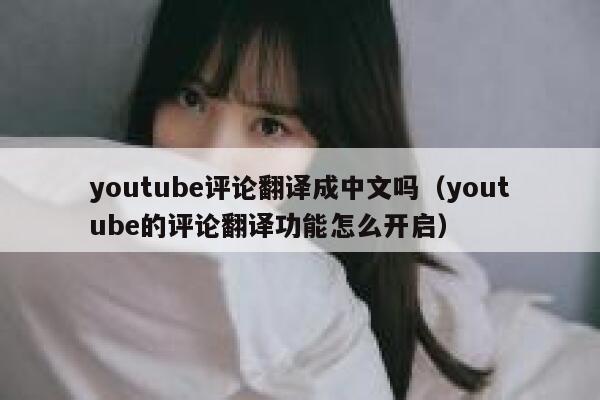 youtube评论翻译成中文吗（youtube的评论翻译功能怎么开启） 第1张