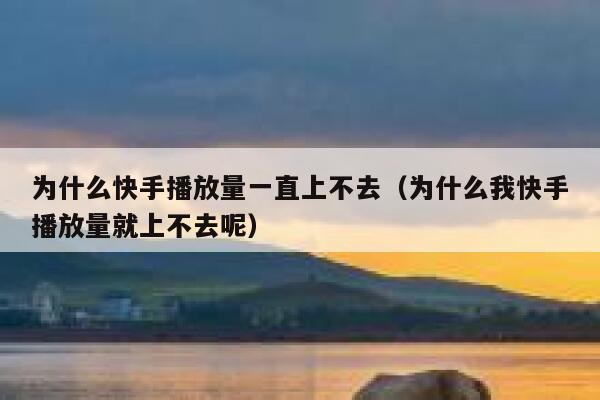 为什么快手播放量一直上不去（为什么我快手播放量就上不去呢） 第1张