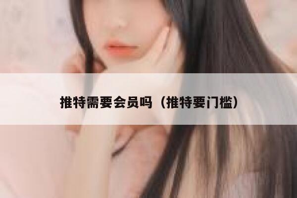 推特需要会员吗（推特要门槛） 第1张