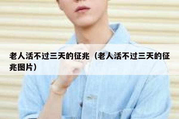 老人活不过三天的征兆（老人活不过三天的征兆图片） 第1张