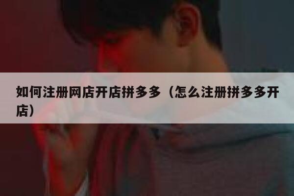 如何注册网店开店拼多多（怎么注册拼多多开店） 第1张