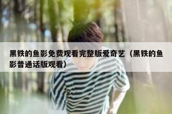 黑铁的鱼影免费观看完整版爱奇艺（黑铁的鱼影普通话版观看） 第1张