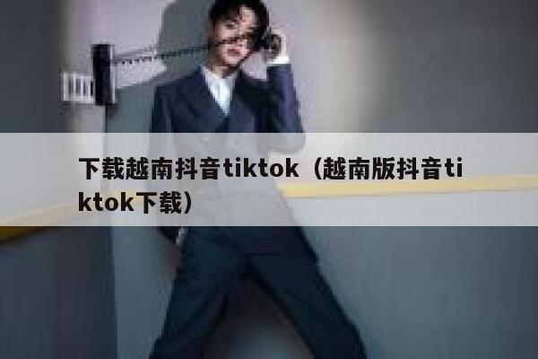 下载越南抖音tiktok（越南版抖音tiktok下载） 第1张