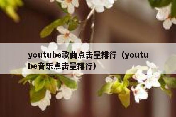 youtube歌曲点击量排行（youtube音乐点击量排行） 第1张
