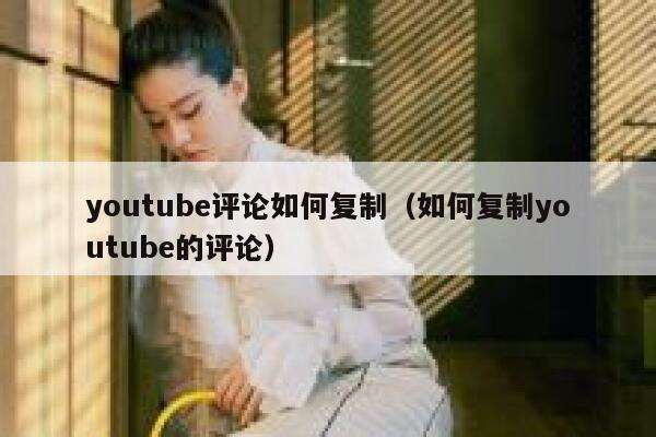 youtube评论如何复制（如何复制youtube的评论） 第1张