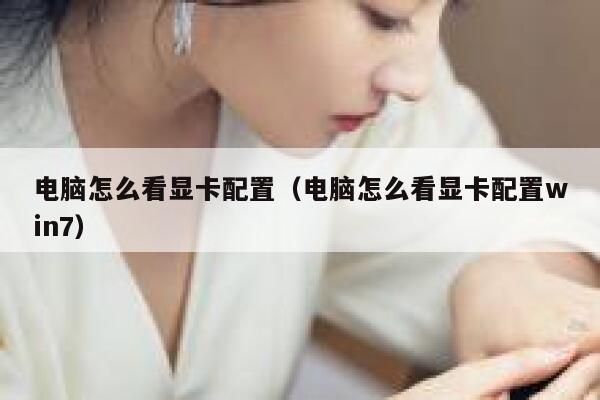 电脑怎么看显卡配置（电脑怎么看显卡配置win7） 第1张