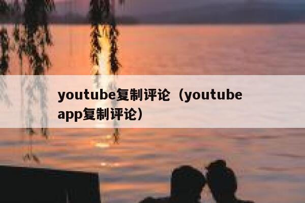youtube复制评论（youtube app复制评论） 第1张