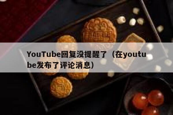 YouTube回复没提醒了（在youtube发布了评论消息） 第1张