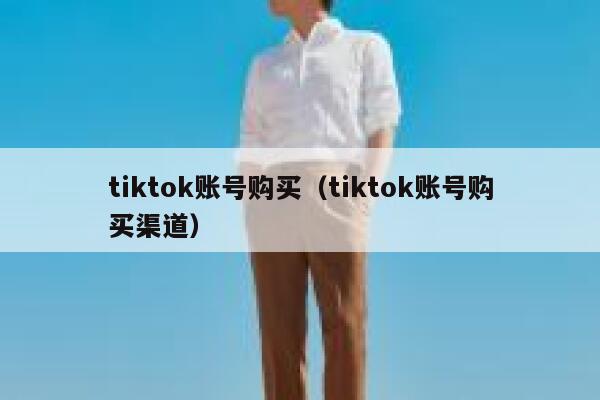 tiktok账号购买（tiktok账号购买渠道） 第1张