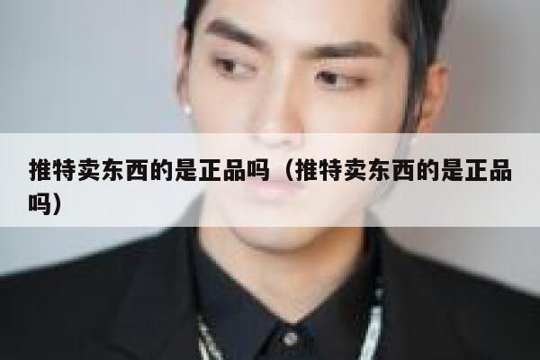 推特卖东西的是正品吗（推特卖东西的是正品吗） 第1张