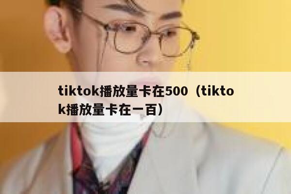 tiktok播放量卡在500（tiktok播放量卡在一百） 第1张