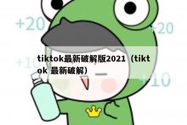 tiktok最新破解版2021（tiktok 最新破解） 第1张