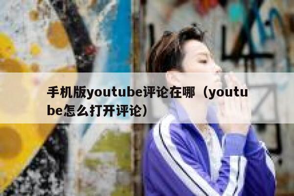 手机版youtube评论在哪（youtube怎么打开评论） 第1张