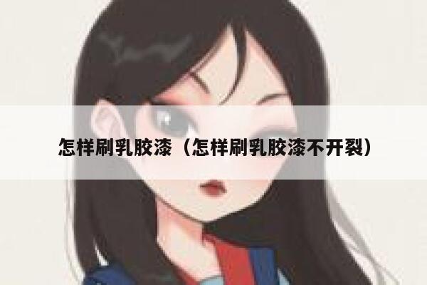 怎样刷乳胶漆（怎样刷乳胶漆不开裂） 第1张