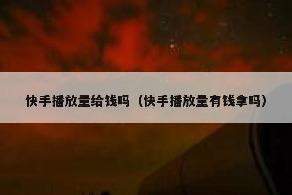 快手播放量给钱吗(快手播放量有钱拿吗) 第1张 快手播放量给钱吗(快手播放量有钱拿吗) 第1张