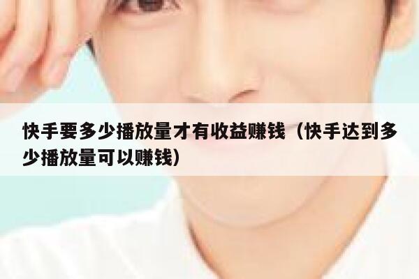 快手要多少播放量才有收益赚钱（快手达到多少播放量可以赚钱） 第1张