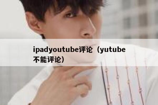 ipadyoutube评论（yutube不能评论） 第1张