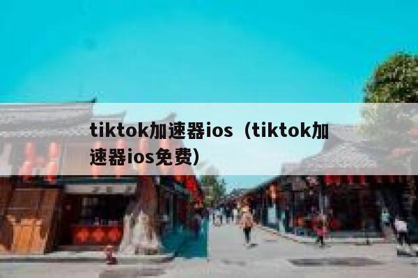 tiktok加速器ios(tiktok加速器ios免费) 第1张 tiktok加速器ios(tiktok加速器ios免费) 第1张
