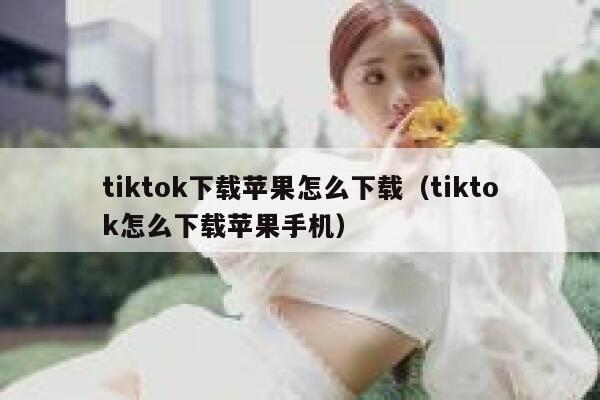 tiktok下载苹果怎么下载（tiktok怎么下载苹果手机） 第1张
