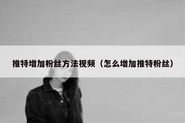 推特增加粉丝方法视频（怎么增加推特粉丝） 第1张