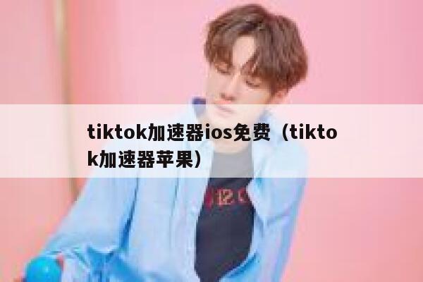 tiktok加速器ios免费(tiktok加速器苹果) 第1张 tiktok加速器ios免费(tiktok加速器苹果) 第1张