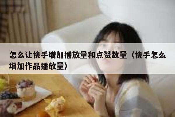 怎么让快手增加播放量和点赞数量（快手怎么增加作品播放量） 第1张