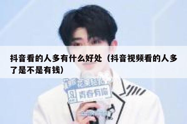 抖音看的人多有什么好处(抖音视频看的人多了是不是有钱) 第1张 抖音看的人多有什么好处(抖音视频看的人多了是不是有钱) 第1张