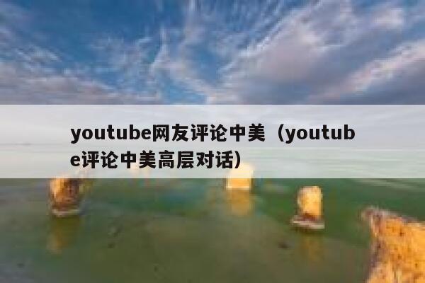 youtube网友评论中美(youtube评论中美高层对话) 第1张 youtube网友评论中美(youtube评论中美高层对话) 第1张