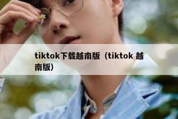 tiktok下载越南版(tiktok 越南版) 第1张 tiktok下载越南版(tiktok 越南版) 第1张
