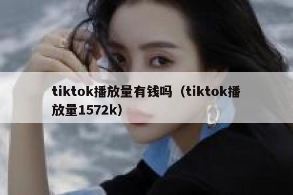 tiktok播放量有钱吗（tiktok播放量1572k） 第1张