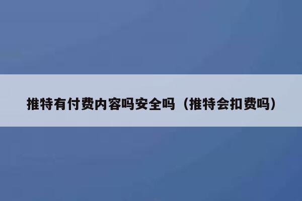 推特有付费内容吗安全吗（推特会扣费吗） 第1张