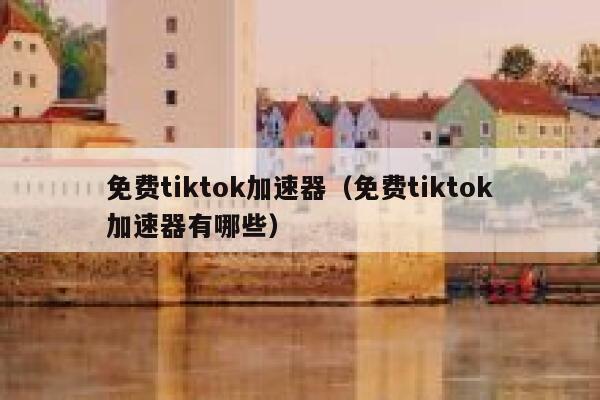 免费tiktok加速器（免费tiktok加速器有哪些） 第1张