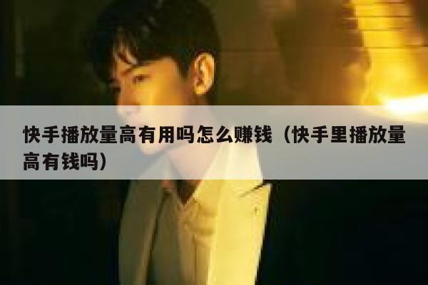 快手播放量高有用吗怎么赚钱(快手里播放量高有钱吗) 第1张 快手播放量高有用吗怎么赚钱(快手里播放量高有钱吗) 第1张