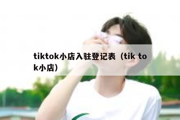 tiktok小店入驻登记表（tik tok小店） 第1张