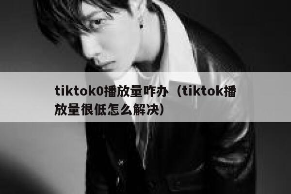 tiktok0播放量咋办(tiktok播放量很低怎么解决) 第1张 tiktok0播放量咋办(tiktok播放量很低怎么解决) 第1张