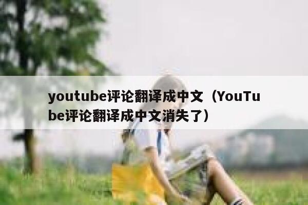 youtube评论翻译成中文(YouTube评论翻译成中文消失了) 第1张 youtube评论翻译成中文(YouTube评论翻译成中文消失了) 第1张