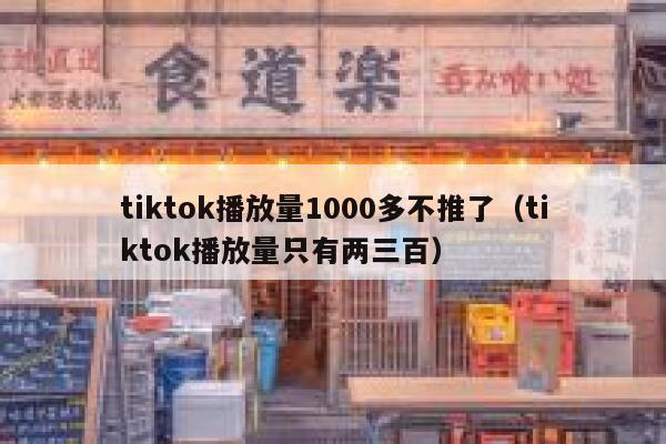 tiktok播放量1000多不推了（tiktok播放量只有两三百） 第1张